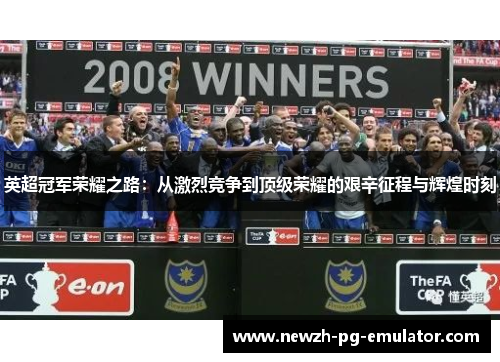 英超冠军荣耀之路：从激烈竞争到顶级荣耀的艰辛征程与辉煌时刻