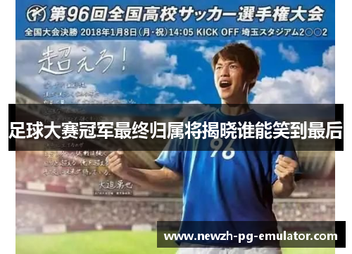 足球大赛冠军最终归属将揭晓谁能笑到最后 足球大赛冠军最终归属将揭晓谁能笑到最后