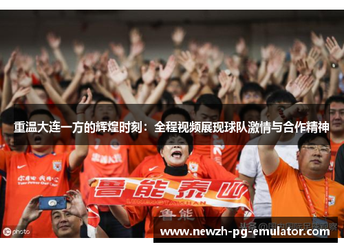 重温大连一方的辉煌时刻:全程视频展现球队激情与合作精神