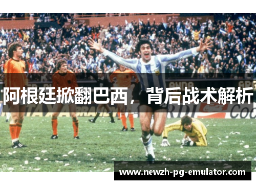 阿根廷掀翻巴西，背后战术解析