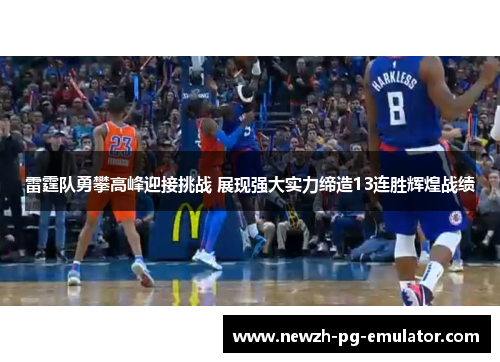 雷霆队勇攀高峰迎接挑战 展现强大实力缔造13连胜辉煌战绩