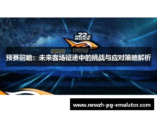 预赛前瞻:未来客场征途中的挑战与应对策略解析 预赛前瞻:未来客场征途中的挑战与应对策略解析