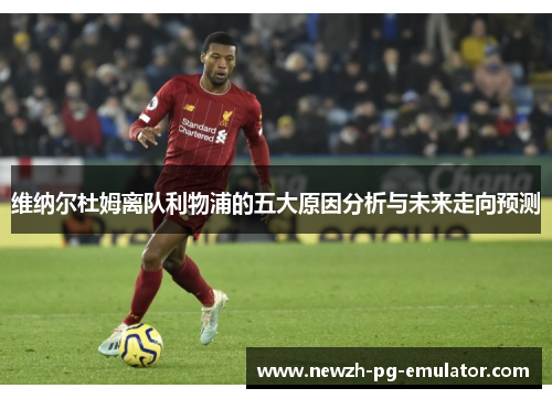 维纳尔杜姆离队利物浦的五大原因分析与未来走向预测