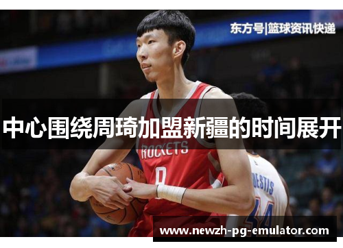 中心围绕周琦加盟新疆的时间展开 中心围绕周琦加盟新疆的时间展开