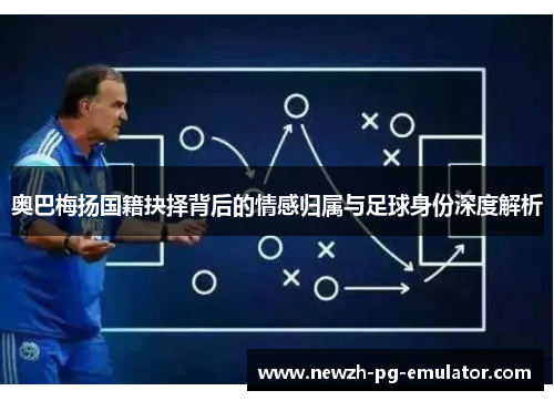 奥巴梅扬国籍抉择背后的情感归属与足球身份深度解析