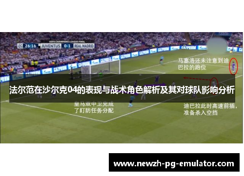 法尔范在沙尔克04的表现与战术角色解析及其对球队影响分析