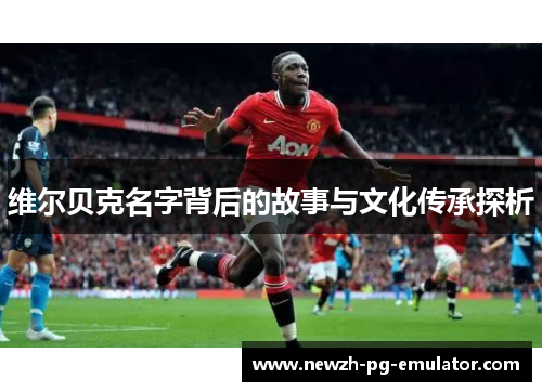 维尔贝克名字背后的故事与文化传承探析