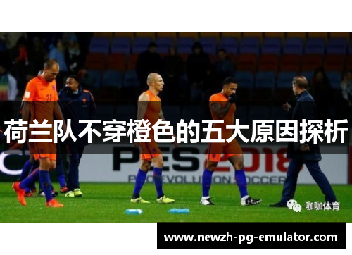 荷兰队不穿橙色的五大原因探析