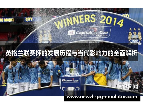 英格兰联赛杯的发展历程与当代影响力的全面解析 英格兰联赛杯的发展历程与当代影响力的全面解析