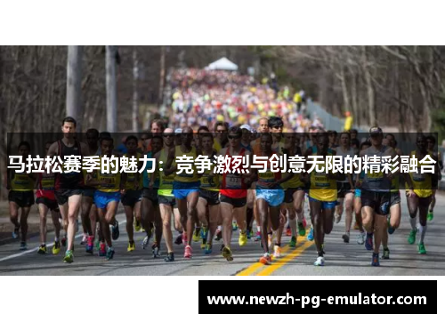 马拉松赛季的魅力：竞争激烈与创意无限的精彩融合