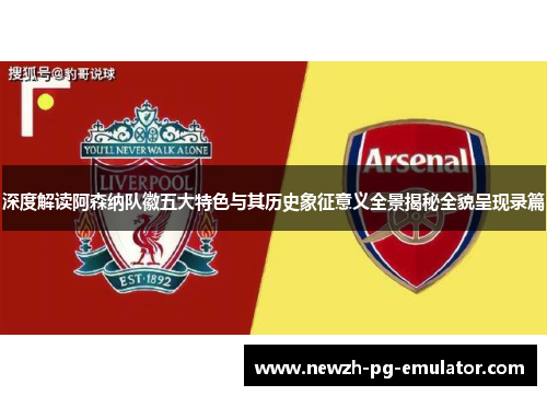 深度解读阿森纳队徽五大特色与其历史象征意义全景揭秘全貌呈现录篇 深度解读阿森纳队徽五大特色与其历史象征意义全景揭秘全貌呈现录篇