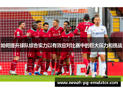 如何提升球队综合实力以有效应对比赛中的巨大压力和挑战