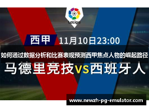 如何通过数据分析和比赛表现预测西甲焦点人物的崛起路径