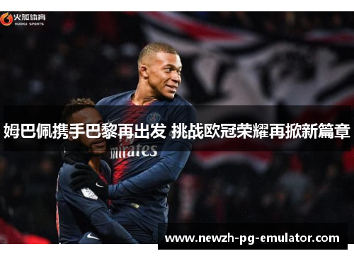 姆巴佩携手巴黎再出发 挑战欧冠荣耀再掀新篇章