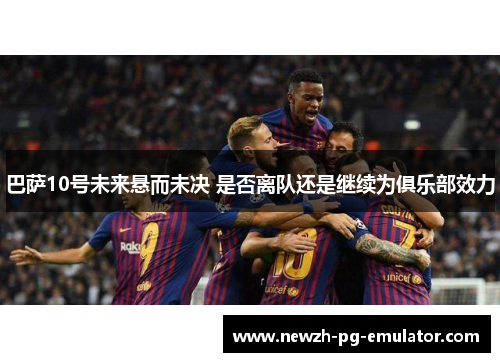 巴萨10号未来悬而未决 是否离队还是继续为俱乐部效力