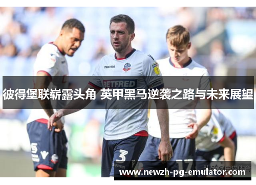 彼得堡联崭露头角 英甲黑马逆袭之路与未来展望