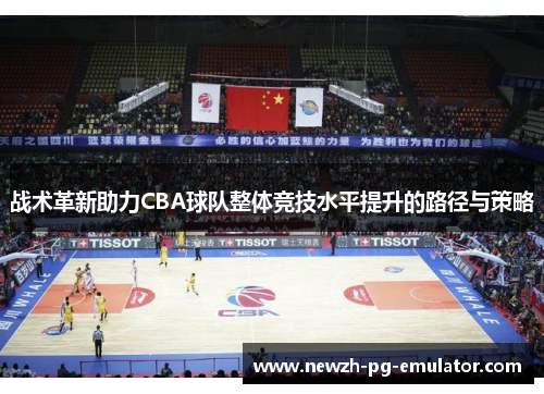 战术革新助力CBA球队整体竞技水平提升的路径与策略