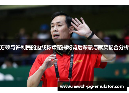 方硕与许利民的边线球策略揭秘背后深意与默契配合分析