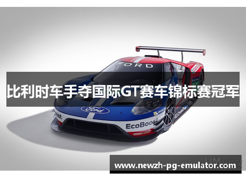 比利时车手夺国际GT赛车锦标赛冠军