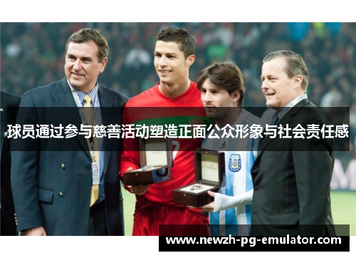 球员通过参与慈善活动塑造正面公众形象与社会责任感