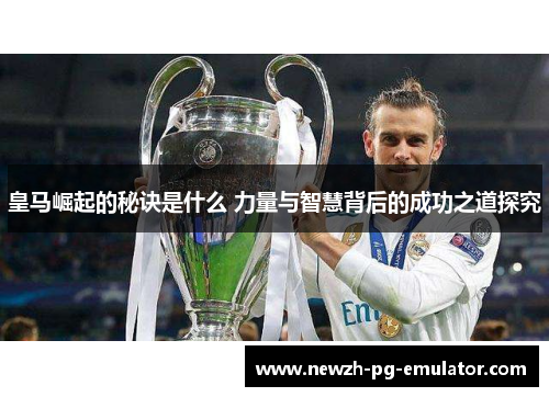 皇马崛起的秘诀是什么 力量与智慧背后的成功之道探究