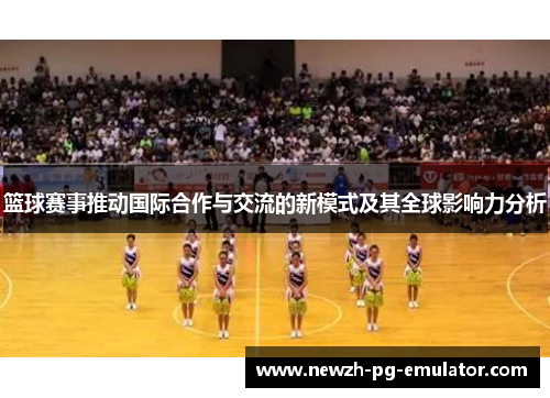 篮球赛事推动国际合作与交流的新模式及其全球影响力分析