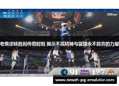 老詹逆转胜利传奇时刻 揭示不屈精神与篮球永不放弃的力量 老詹逆转胜利传奇时刻 揭示不屈精神与篮球永不放弃的力量
