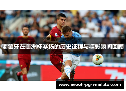 葡萄牙在美洲杯赛场的历史征程与精彩瞬间回顾