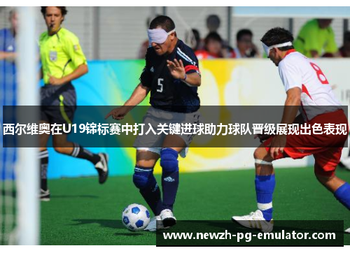 西尔维奥在U19锦标赛中打入关键进球助力球队晋级展现出色表现 西尔维奥在U19锦标赛中打入关键进球助力球队晋级展现出色表现