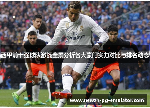西甲前十强球队激战全景分析各大豪门实力对比与排名动态 西甲前十强球队激战全景分析各大豪门实力对比与排名动态
