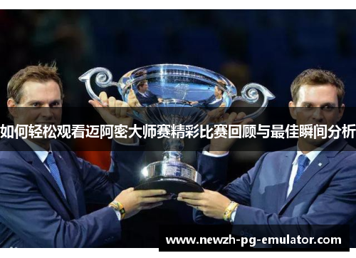 如何轻松观看迈阿密大师赛精彩比赛回顾与最佳瞬间分析 如何轻松观看迈阿密大师赛精彩比赛回顾与最佳瞬间分析