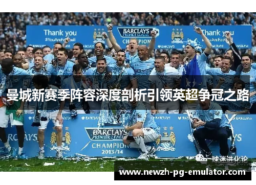 曼城新赛季阵容深度剖析引领英超争冠之路