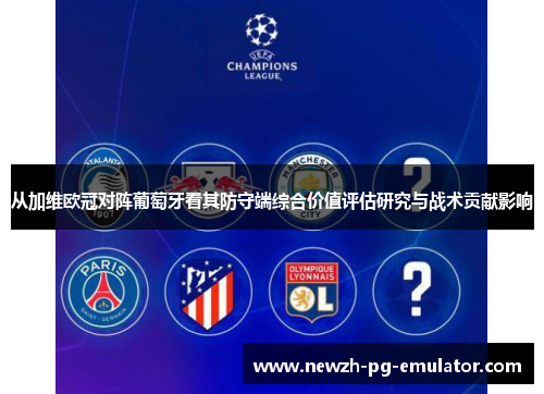 从加维欧冠对阵葡萄牙看其防守端综合价值评估研究与战术贡献影响