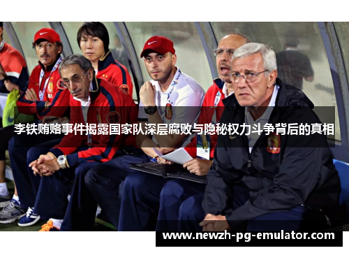 李铁贿赂事件揭露国家队深层腐败与隐秘权力斗争背后的真相