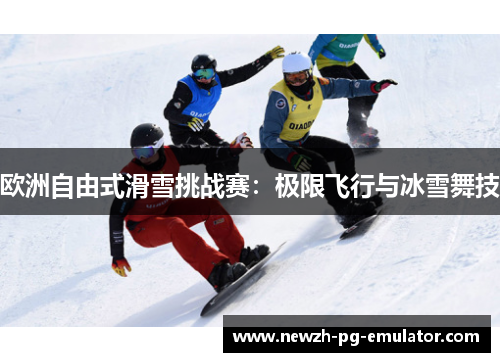 欧洲自由式滑雪挑战赛：极限飞行与冰雪舞技