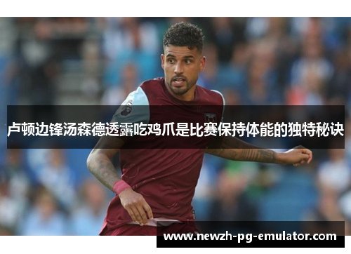 卢顿边锋汤森德透露吃鸡爪是比赛保持体能的独特秘诀
