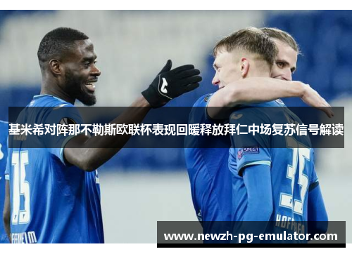 基米希对阵那不勒斯欧联杯表现回暖释放拜仁中场复苏信号解读 基米希对阵那不勒斯欧联杯表现回暖释放拜仁中场复苏信号解读