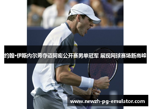 约翰·伊斯内尔勇夺迈阿密公开赛男单冠军 展现网球赛场新高峰