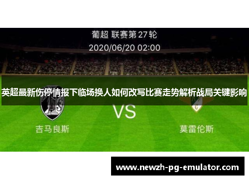 英超最新伤停情报下临场换人如何改写比赛走势解析战局关键影响