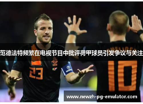 范德法特频繁在电视节目中批评荷甲球员引发争议与关注