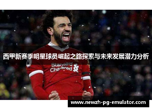 西甲新赛季明星球员崛起之路探索与未来发展潜力分析