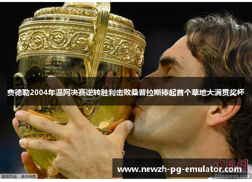 费德勒2004年温网决赛逆转胜利击败桑普拉斯捧起首个草地大满贯奖杯