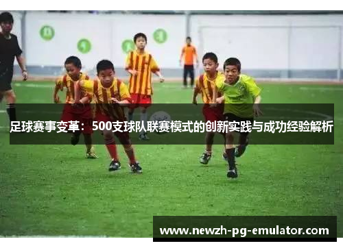足球赛事变革：500支球队联赛模式的创新实践与成功经验解析
