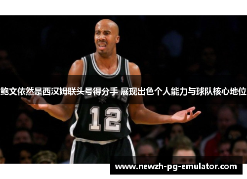 鲍文依然是西汉姆联头号得分手 展现出色个人能力与球队核心地位
