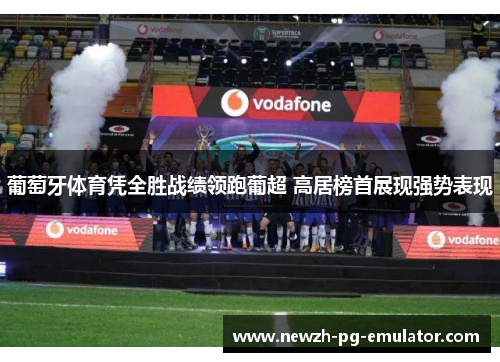 葡萄牙体育凭全胜战绩领跑葡超 高居榜首展现强势表现
