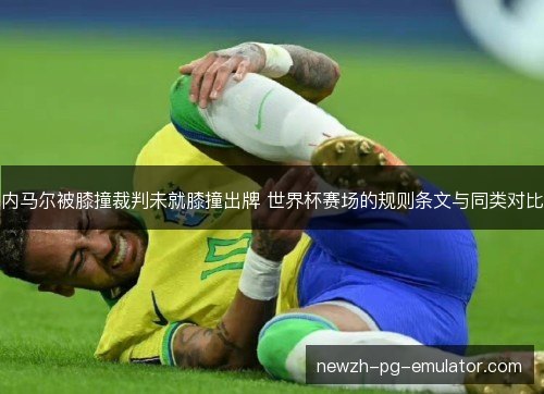 内马尔被膝撞裁判未就膝撞出牌 世界杯赛场的规则条文与同类对比